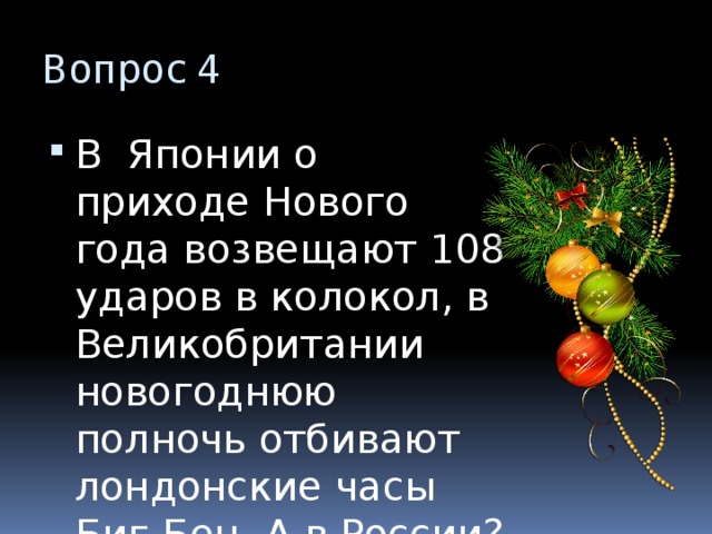 Вопрос 4 В Японии о приходе Нового года возвещают 108 ударов в колокол, в Великобритании новогоднюю полночь отбивают лондонские часы Биг-Бен. А в России? 