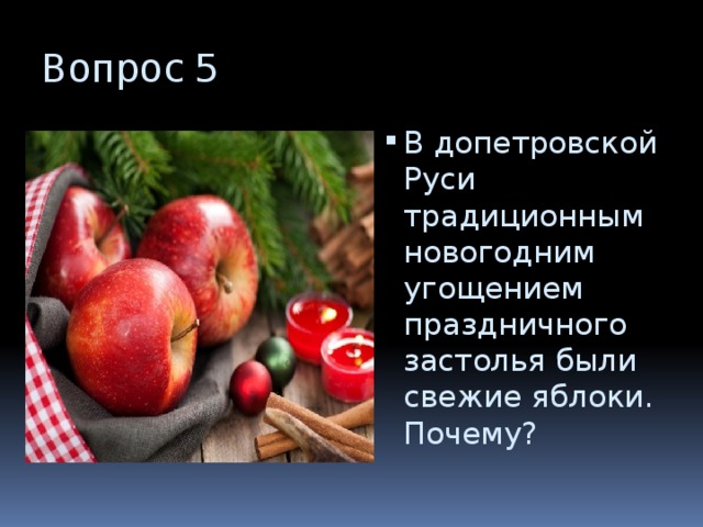 Вопрос 5 В допетровской Руси традиционным новогодним угощением праздничного застолья были свежие яблоки. Почему? 