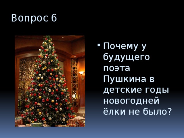 Вопрос 6 Почему у будущего поэта Пушкина в детские годы новогодней ёлки не было? 