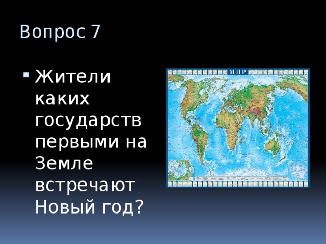 Вопрос 7 Жители каких государств первыми на Земле встречают Новый год? 