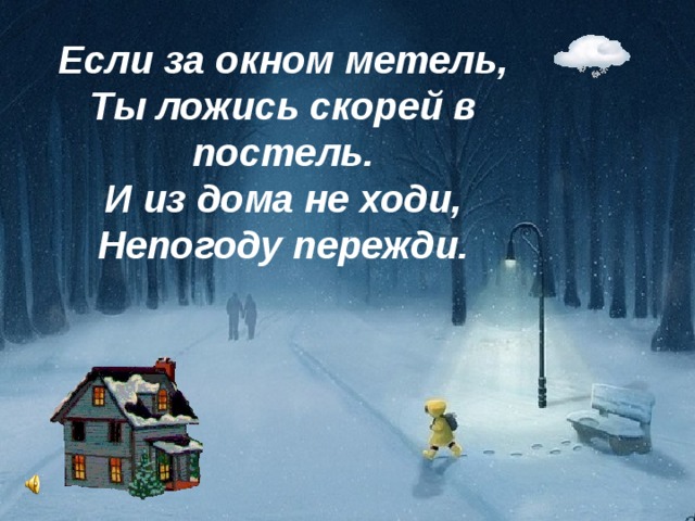 Если за окном метель, Ты ложись скорей в постель. И из дома не ходи, Непогоду пережди. 