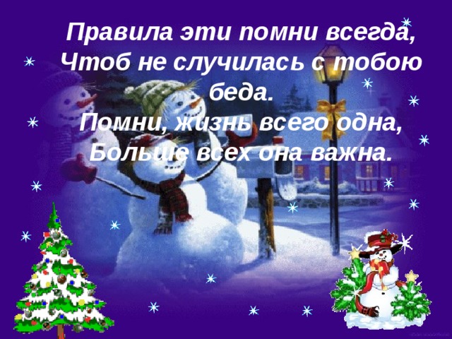 Правила эти помни всегда, Чтоб не случилась с тобою беда. Помни, жизнь всего одна, Больше всех она важна.  