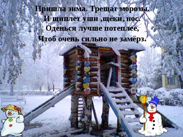 Пришла зима. Трещат морозы.  И щиплет уши ,щёки, нос.  Оденься лучше потеплее,  Чтоб очень сильно не замёрз . 