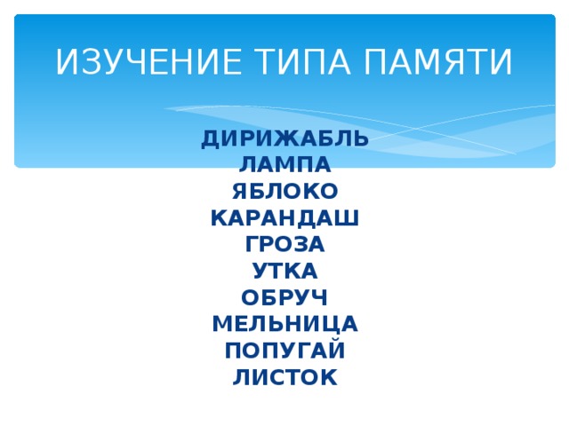 ИЗУЧЕНИЕ ТИПА ПАМЯТИ  ДИРИЖАБЛЬ  ЛАМПА  ЯБЛОКО  КАРАНДАШ  ГРОЗА  УТКА  ОБРУЧ  МЕЛЬНИЦА  ПОПУГАЙ  ЛИСТОК 