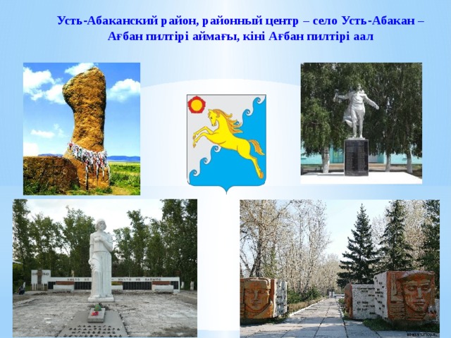 Усть-Абаканский район, районный центр – село Усть-Абакан – Ағбан пилтiрi аймағы, кiнi Ағбан пилтiрi аал 