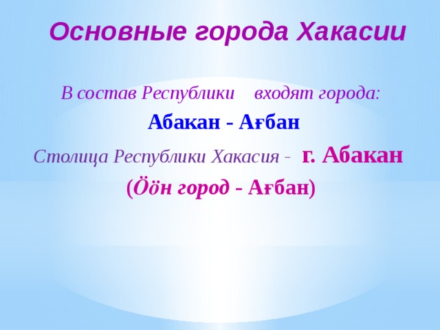 Основные города Хакасии В состав Республики входят города:  Абакан - Ағбан Столица Республики Хакасия -  г. Абакан ( Ӧӧн город - Ағбан) 