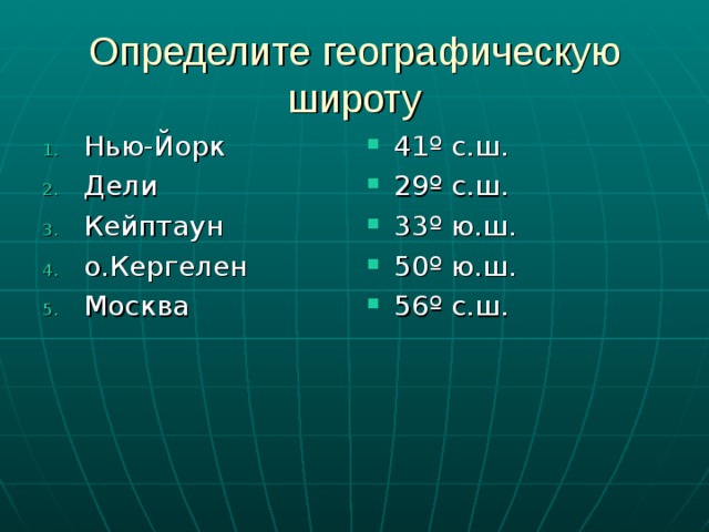 Определите географическую широту Нью-Йорк Дели Кейптаун о.Кергелен Москва   41º с.ш. 29º с.ш. 33º ю.ш. 50º ю.ш. 56º с.ш.     