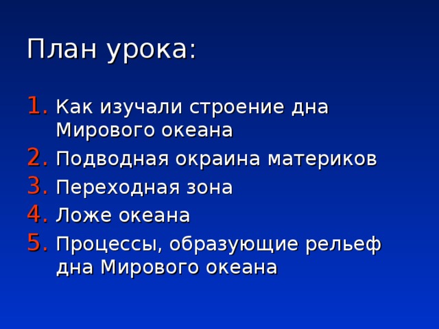 План урока: Как изучали строение дна Мирового океана Подводная окраина материков Переходная зона Ложе океана Процессы, образующие рельеф дна Мирового океана 