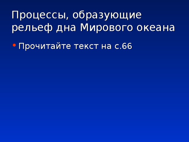 Процессы, образующие рельеф дна Мирового океана Прочитайте текст на с.66 