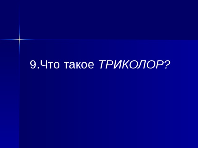 9.Что такое  ТРИКОЛОР? 