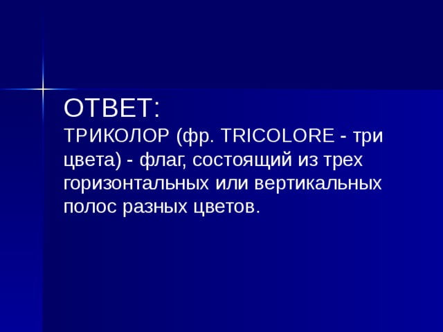 ОТВЕТ: ТРИКОЛОР (фр. TRICOLORE - три цвета) - флаг, состоящий из трех горизонтальных или вертикальных полос разных цветов.  