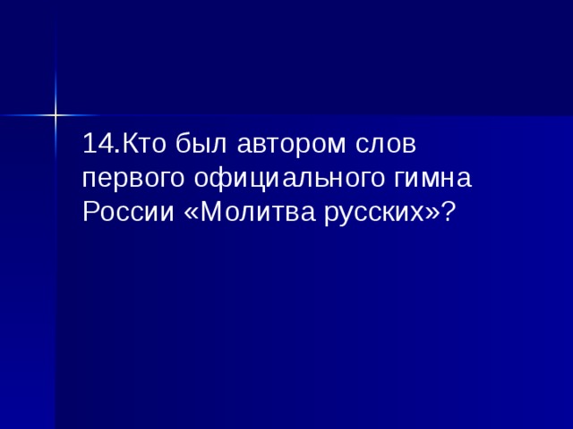 14.Кто был автором слов первого официального гимна России «Молитва русских»? 