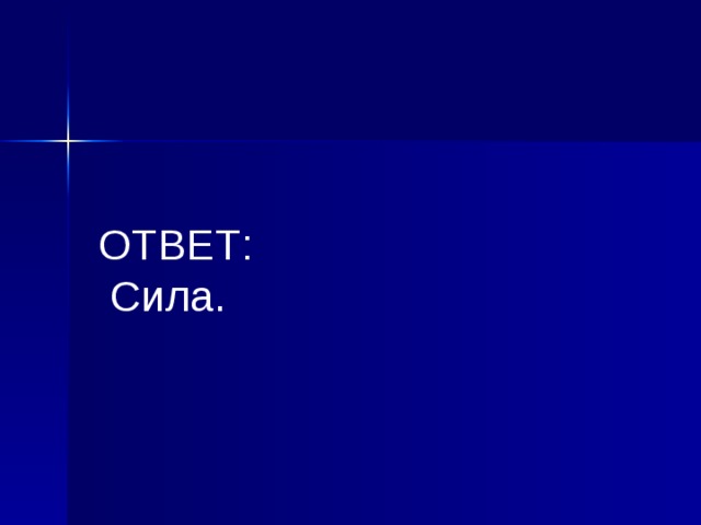  ОТВЕТ:  Сила.  