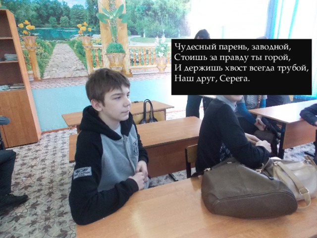 Чудесный парень, заводной, Стоишь за правду ты горой, И держишь хвост всегда трубой, Наш друг, Серега. 