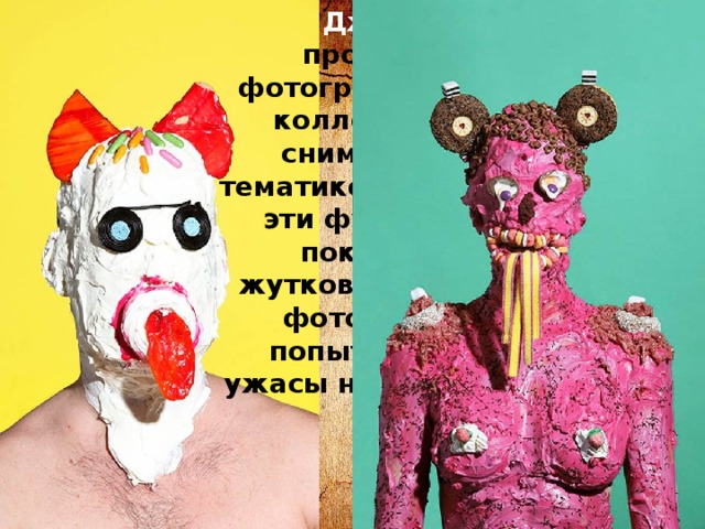 Джеймс Острер - профессиональный фотограф, который сделал коллекцию необычных снимков с социальной тематикой. С первого взгляда эти фуд-портреты могут показаться немного жутковатыми. В этой серии фото, Джеймс Острер попытался представить ужасы нездоровой пищи для человека. 