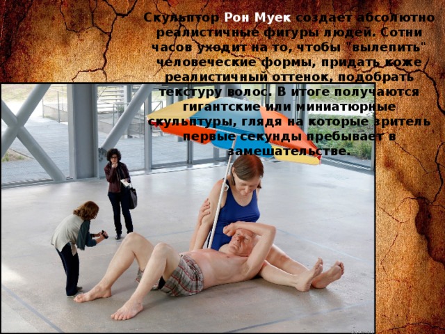 Скульптор Рон Муек создает абсолютно реалистичные фигуры людей. Сотни часов уходит на то, чтобы 