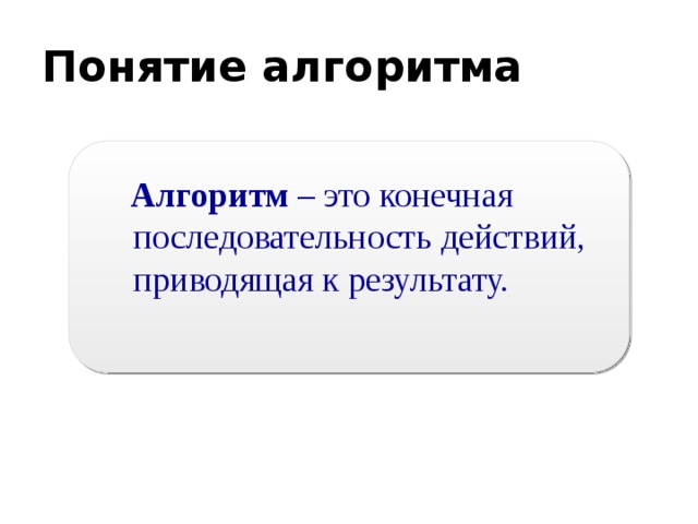 Понятие алгоритма  Алгоритм – это конечная последовательность действий, приводящая к результату. 