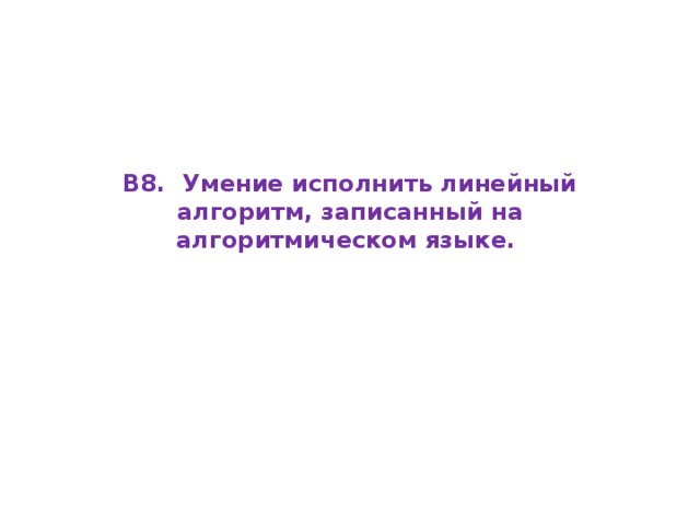 В8. Умение исполнить линейный алгоритм, записанный на алгоритмическом языке.   