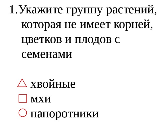 1.Укажите группу растений,  которая не имеет корней,  цветков и плодов с  семенами  хвойные  мхи  папоротники 