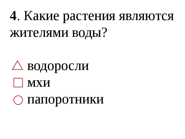 4 . Какие растения являются жителями воды?  водоросли  мхи  папоротники 