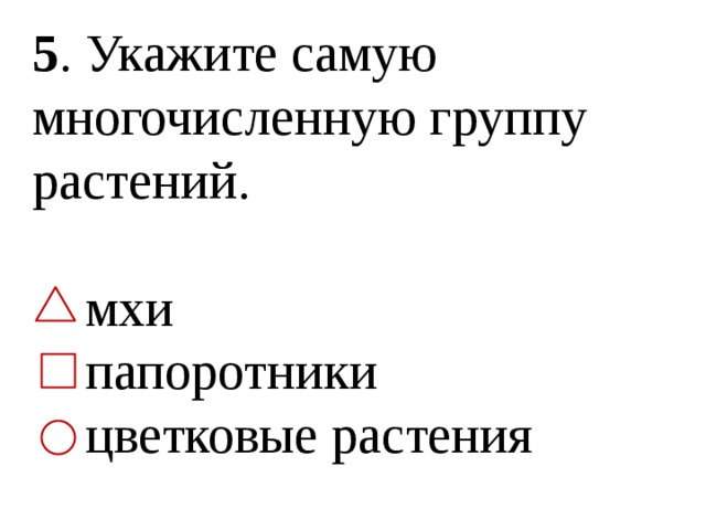 5 . Укажите самую многочисленную группу растений.  мхи  папоротники  цветковые растения 