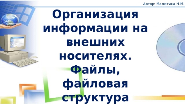 Автор: Малютина Н.М. Организация информации на внешних носителях. Файлы, файловая структура внешней памяти. 