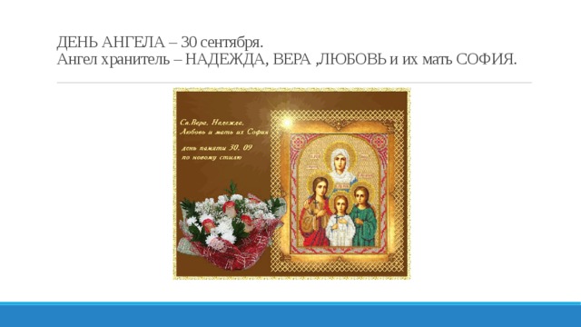 ДЕНЬ АНГЕЛА – 30 сентября.  Ангел хранитель – НАДЕЖДА, ВЕРА ,ЛЮБОВЬ и их мать СОФИЯ.   