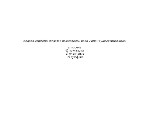  4.Какая морфема является показателем рода у имён существительных?   а) корень  б) приставка  в) окончание  г) суффикс 