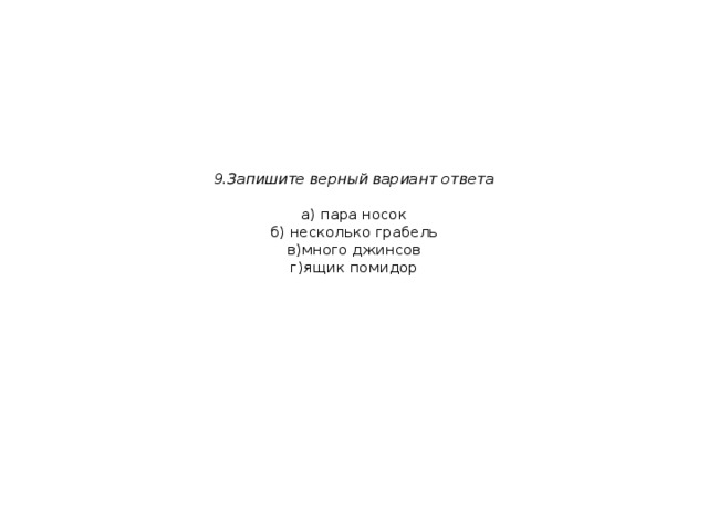 9.Запишите верный вариант ответа   а) пара носок  б) несколько грабель  в)много джинсов  г)ящик помидор 