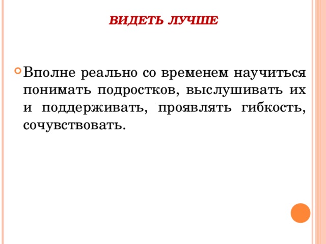 ВИДЕТЬ ЛУЧШЕ   Вполне реально со временем научиться понимать подростков, выслушивать их и поддерживать, проявлять гибкость, сочувствовать.  
