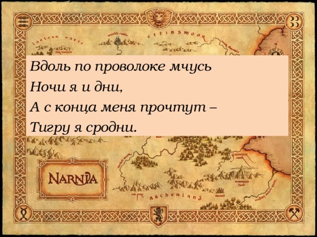 Вдоль по проволоке мчусь Ночи я и дни, А с конца меня прочтут – Тигру я сродни. 