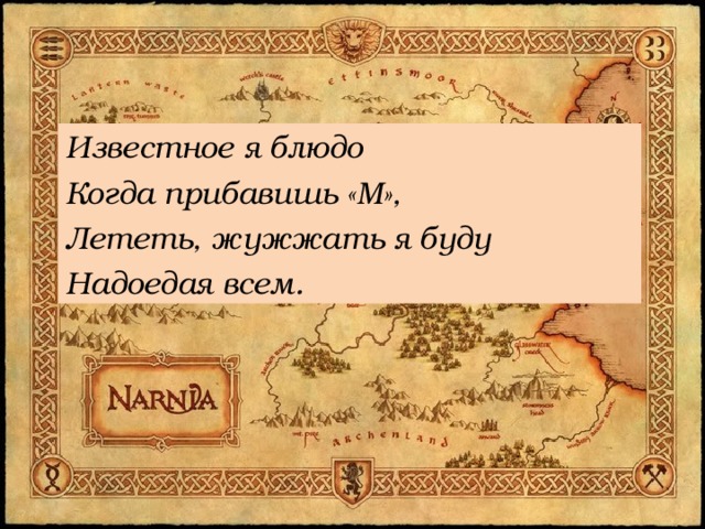 Известное я блюдо Когда прибавишь «М», Лететь, жужжать я буду Надоедая всем. 