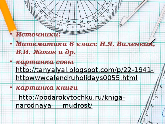 Источники: Математика 6 класс Н.Я. Виленкин, В.И. Жохов и др. картинка совы http://tanyalyal.blogspot.com/p/22-1941-httpwwwcalendruholidays0055.html картинка книги  http://podarokvtochku.ru/kniga-narodnaya- mudrost/  