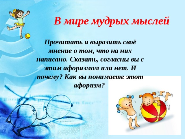 В мире мудрых мыслей Прочитать и выразить своё мнение о том, что на них написано. Сказать, согласны вы с этим афоризмом или нет. И почему? Как вы понимаете этот афоризм? 