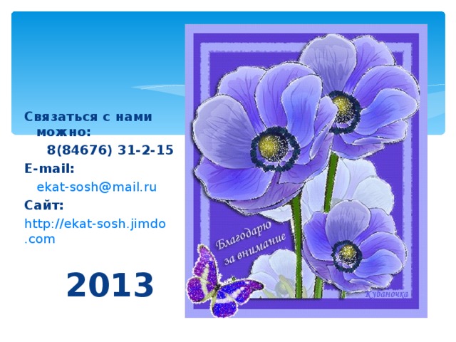 Связаться с нами можно:  8(84676) 31-2-15 E-mail :   ekat-sosh@mail.ru Сайт: http://ekat-sosh.jimdo.com   2013 