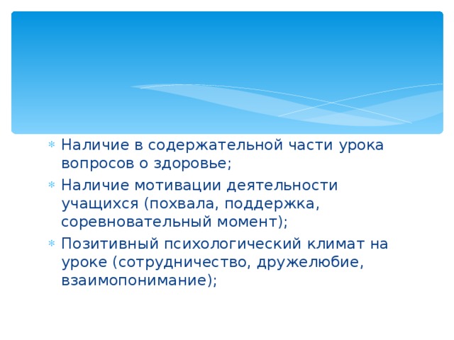 Наличие в содержательной части урока вопросов о здоровье; Наличие мотивации деятельности учащихся (похвала, поддержка, соревновательный момент); Позитивный психологический климат на уроке (сотрудничество, дружелюбие, взаимопонимание); 