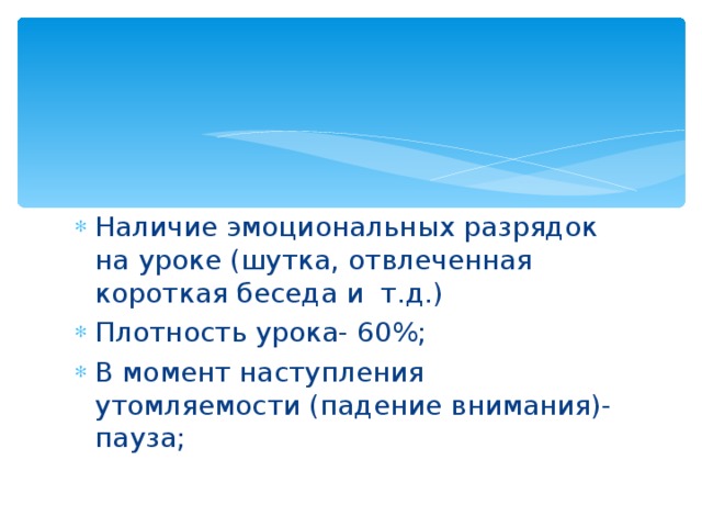 Наличие эмоциональных разрядок на уроке (шутка, отвлеченная короткая беседа и т.д.) Плотность урока- 60%; В момент наступления утомляемости (падение внимания)- пауза; 