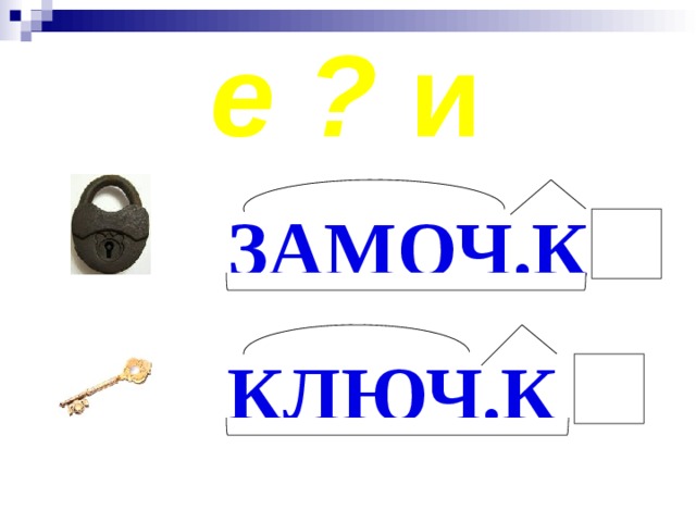 е ? и ЗАМОЧ.К КЛЮЧ.К 