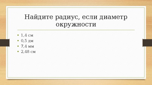 Найдите радиус, если диаметр окружности 1,4 см 0,5 дм 7,4 мм 2,48 см 
