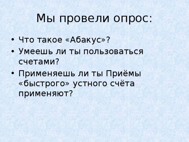 Мы провели опрос: Что такое «Абакус»? Умеешь ли ты пользоваться счетами? Применяешь ли ты Приёмы «быстрого» устного счёта применяют? 