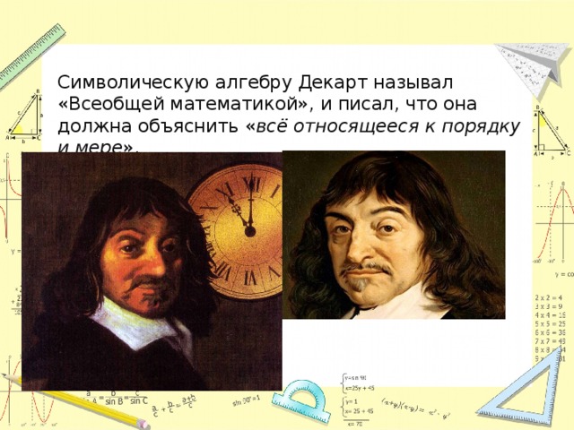 Символическую алгебру Декарт называл «Всеобщей математикой», и писал, что она должна объяснить « всё относящееся к порядку и мере ». 