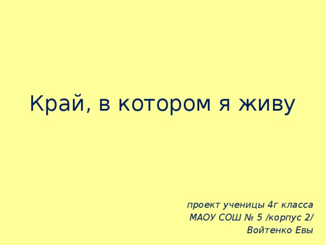Край, в котором я живу проект ученицы 4г класса МАОУ СОШ № 5 /корпус 2/ Войтенко Евы 