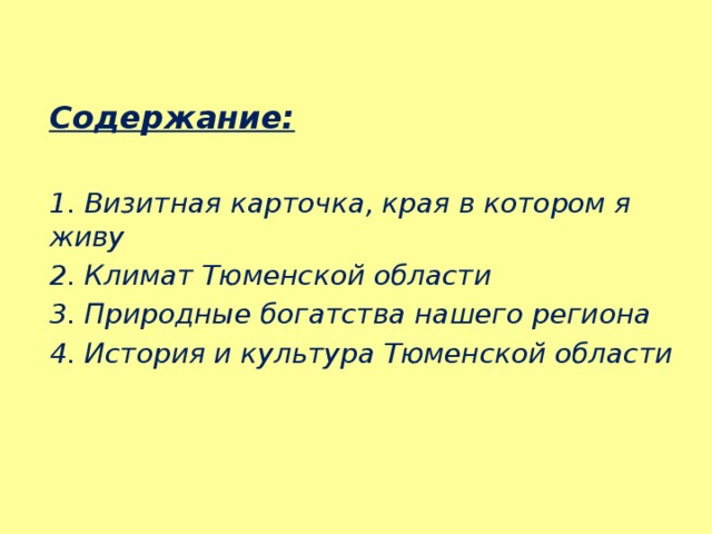  Содержание:  1. Визитная карточка, края в котором я живу 2. Климат Тюменской области 3. Природные богатства нашего региона 4. История и культура Тюменской области 