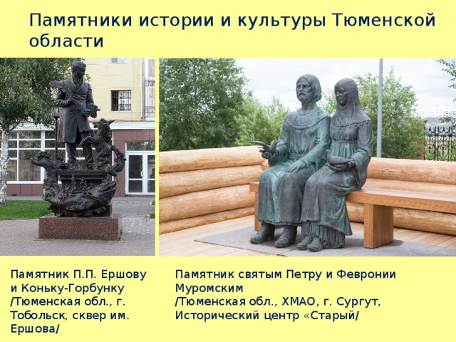 Памятники истории и культуры Тюменской области Памятник святым Петру и Февронии Муромским Памятник П.П. Ершову и Коньку-Горбунку /Тюменская обл., г. Тобольск, сквер им. Ершова/ /Тюменская обл., ХМАО, г. Сургут, Исторический центр «Старый/ 