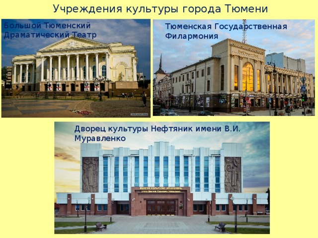  Учреждения культуры города Тюмени Большой Тюменский Драматический Театр Тюменская Государственная Филармония Дворец культуры Нефтяник имени В.И. Муравленко 