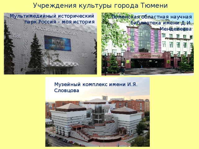  Учреждения культуры города Тюмени Мультимедийный исторический парк Россия – моя история Тюменская областная научная библиотека имени Д.И. Менделеева Музейный комплекс имени И.Я. Словцова 