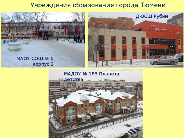  Учреждения образования города Тюмени ДЮСШ Рубин МАОУ СОШ № 5 корпус 2 МАДОУ № 183 Планета детства 