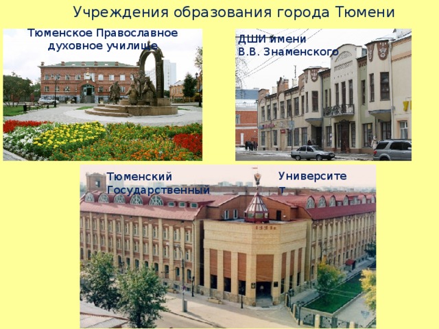  Учреждения образования города Тюмени Тюменское Православное духовное училище ДШИ имени В.В. Знаменского Университет Тюменский Государственный 