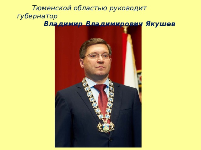  Тюменской областью руководит губернатор   Владимир Владимирович Якушев 
