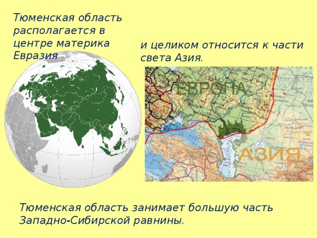 Тюменская область располагается в центре материка Евразия и целиком относится к части света Азия. Тюменская область занимает большую часть Западно-Сибирской равнины. 